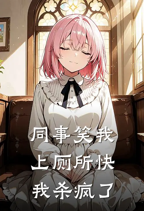 同事笑我上厕所快，我杀疯了(张兰许音)全本免费在线阅读_同事笑我上厕所快，我杀疯了全文阅读